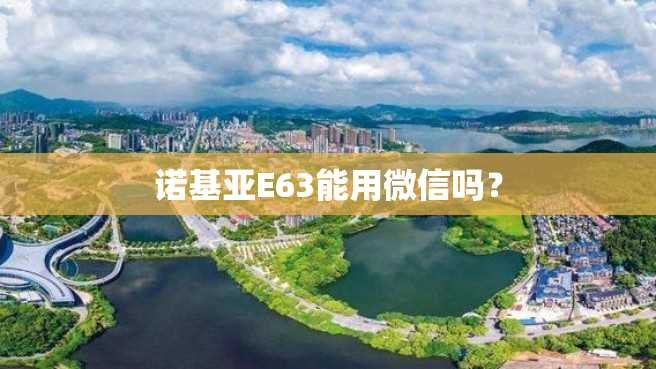 诺基亚E63能用微信吗？